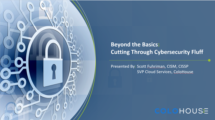Scott Fuhriman, SVP of Cloud Services of ColoHouse Presents Beyond the Basics: Cutting Through Cybersecurity Fluff Webinar